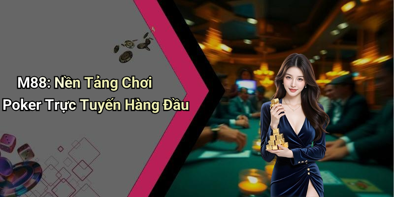 M88: Nền Tảng Chơi Poker Trực Tuyến Hàng Đầu