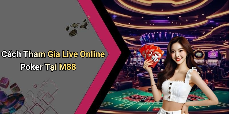 Cách Tham Gia Live Online Poker Tại M88