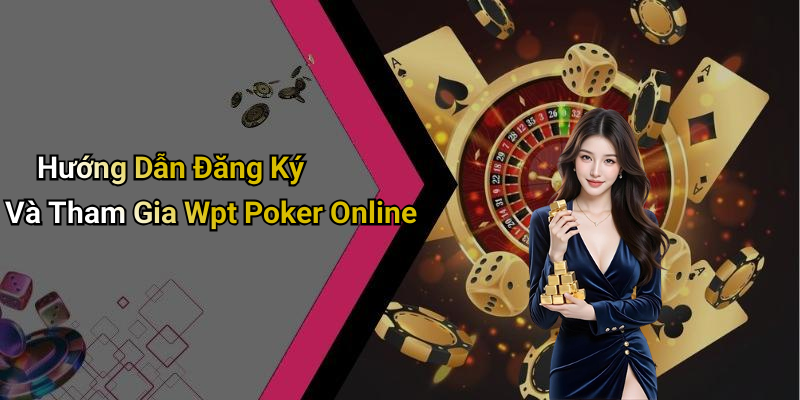 Hướng Dẫn Đăng Ký Và Tham Gia Wpt Poker Online