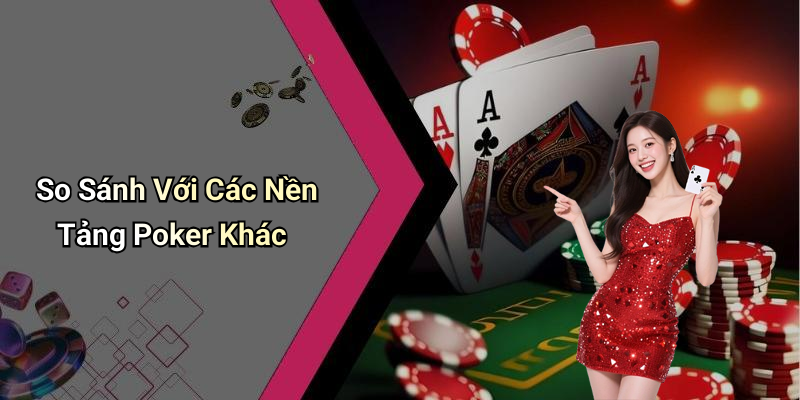 So Sánh Với Các Nền Tảng Poker Khác