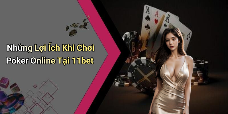 Những Lợi Ích Khi Chơi Poker Online Tại 11bet